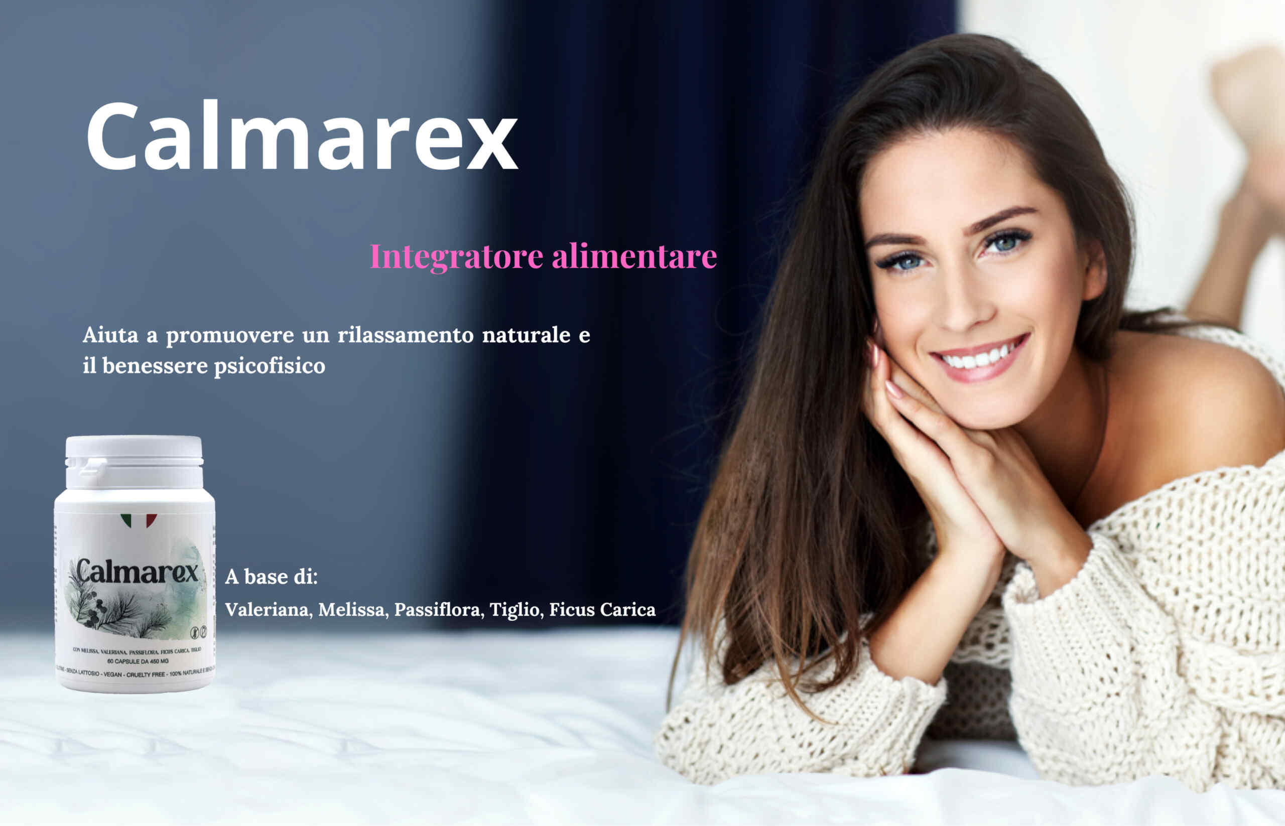 Calmarex: Il Tuo Alleato Naturale per il Rilassamento e il Benessere Psicofisico Immagine banner Calmarex, un integratore alimentare naturale che aiuta a promuovere il rilassamento e il benessere psicofisico. Il prodotto è a base di Valeriana, Melissa, Passiflora, Tiglio e Ficus Carica.